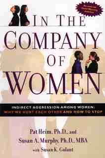 In The Company Of Women: Indirect Aggression Among Women: Why We Hurt Each Other And How To Stop by Pat Heim