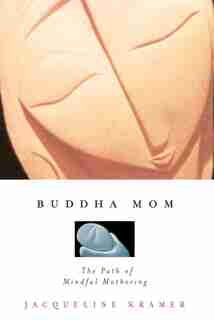 Buddha Mom: The Path Of Mindful Mothering by Jacqueline Kramer