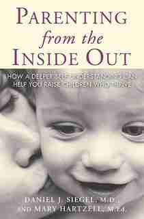 Parenting From The Inside Out: How A Deeper Self-understanding Can Help You Raise Children Who Thrive by Daniel J. J Siegel