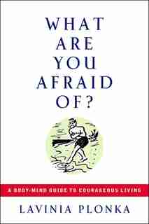What Are You Afraid Of?: A Body-mind Guide To Courageous Living by Lavinia Plonka