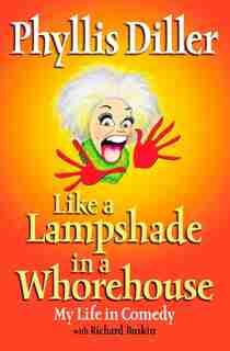 Like A Lampshade In A Whorehouse: My Life In Comedy by Phyllis Diller