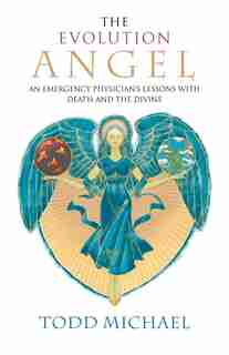 The Evolution Angel: An Emergency Physician's Lessons With Death And The Divine by Todd Michael
