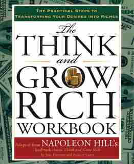 The Think And Grow Rich Workbook: The Practical Steps To Transforming Your Desires Into Riches by Napoleon Hill