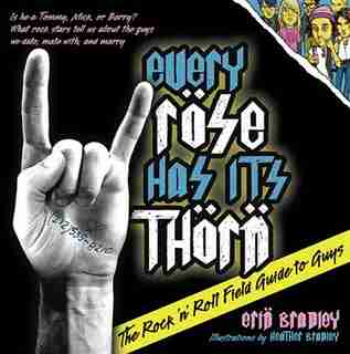 Every Rose Has Its Thorn: The Rock 'n' Roll Field Guide To Guys by Erin Bradley