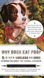 Why Dogs Eat Poop, And Other Useless Or Gross Information About The Animal Kingdom: Every Disgusting Fact About Animals You Ever Wanted To Know -- From Monkey-face by Francesca Gould