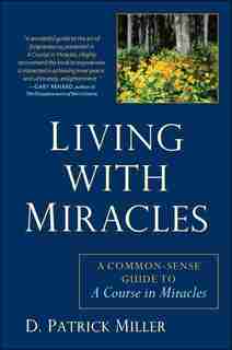 Living With Miracles: A Common-sense Guide To A Course In Miracles by D. Patrick Miller