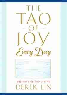 The Tao Of Joy Every Day: 365 Days Of Tao Living by Derek Lin