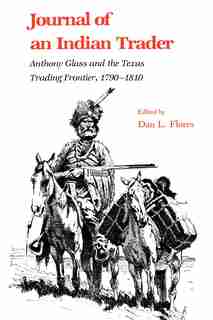 Journal Of An Indian Trader: Anthony Glass And The Texas Trading Frountier, 1790-1810 by Dan L. Flores