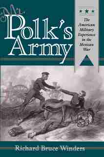 Mr. Polk's Army: The American Military Experience In Teh Mexican War by Richard Bruce Winders