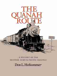 The Quanah Route: A History Of The Quanah, Acme & Pacific Railway by Don L. Hofsommer