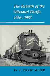 The Rebirth Of The Missouri Pacific, 1956-1983 by H. Craig Miner