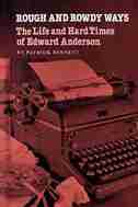 Rough And Rowdy Ways: The Life And Hard Times Of Edward Anderson by Patrick Bennett