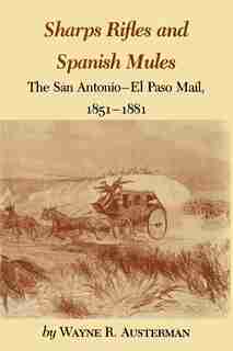 Sharps Rifles And Spanish Mules: The San Antonio-el Paso Mail, 1851-1881 by Wayne R. Austerman