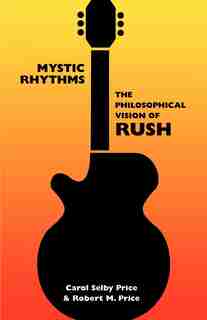 Mystic Rhythms: The Philosophical Vision Of Rush by Carol Selby Price