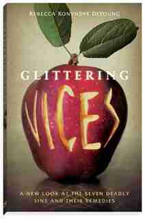 Glittering Vices: A New Look at the Seven Deadly Sins and Their Remedies by Rebecca Konyndyk De Young, Rebecca Konyndyk