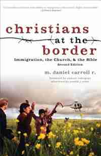 CHRISTIANS AT THE BORDER, 2ND ED.: Immigration, the Church, and the Bible by M. Daniel Carroll R.