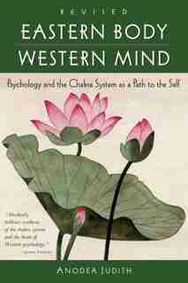 Eastern Body, Western Mind: Psychology And The Chakra System As A Path To The Self by Anodea Judith