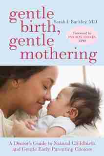 Gentle Birth, Gentle Mothering: A Doctor's Guide To Natural Childbirth And Gentle Early Parenting Choices by Sarah Buckley