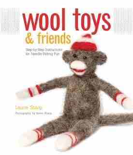 Wool Toys and Friends: Step-by-Step Instructions for Needle-Felting Fun by Laurie Sharp