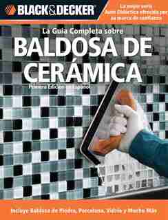 La Guia Completa sobre Baldosa de Ceramica: Incluye Baldosa de Piedra, Porcelana, Vidrio y Mucho Mas by Editors of CPi
