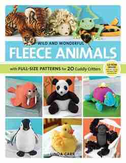Wild and Wonderful Fleece Animals: With Full-Size Patterns for 20 Cuddly Critters by Linda Carr