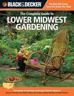 Black & Decker The Complete Guide to Lower Midwest Gardening: Techniques For Growing Landscape & Garden Plants In Missouri, Kentucky, Ohio, Indiana, Illinois, We by Lynn M. Steiner