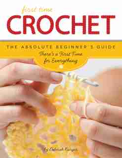 First Time Crochet: The Absolute Beginner's Guide: There's A First Time For Everything by Deborah Burger
