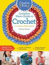 Creative Kids Complete Photo Guide To Crochet by Deborah Burger