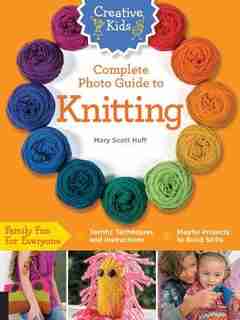 Creative Kids Complete Photo Guide To Knitting by Mary Scott Huff