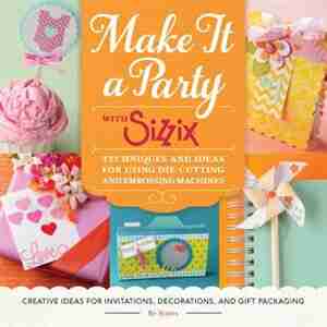 Make It A Party With Sizzix: Techniques And Ideas For Using Die-cutting And Embossing Machines - Creative Ideas For Invitations, by Sizzix