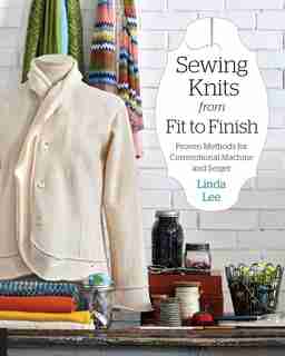Sewing Knits From Fit To Finish: Proven Methods For Conventional Machine And Serger by Linda Lee