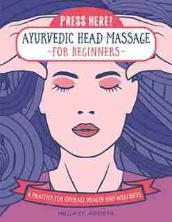 Press Here! Ayurvedic Head Massage For Beginners: Practice For Overall Health And Wellness by Hillary Arrieta