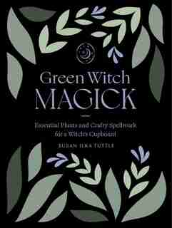 Green Witch Magick: Essential Plants And Crafty Spellwork For A Witch's Cupboard by Susan Ilka Tuttle