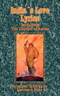 India's Love Lyrics: Including The Garden Of Kama de Laurence Hope