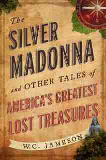 The Silver Madonna And Other Tales Of America's Greatest Lost Treasures by W.C. Jameson