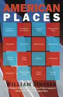 American Places: A Writer's Pilgrimage to 16 of This Country's Most Visited and Cherished Sites by William Zinsser