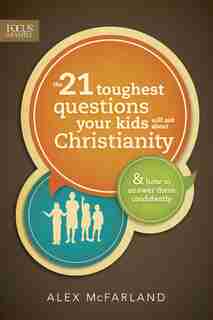 The 21 Toughest Questions Your Kids Will Ask About Christianity: & How To Answer Them Confidently by Alex Mcfarland