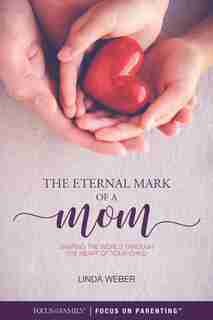 The Eternal Mark Of A Mom: Shaping The World Through The Heart Of A Child by Linda Weber