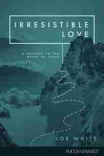Irresistible Love: A Journey To The Heart Of Jesus by Joe White
