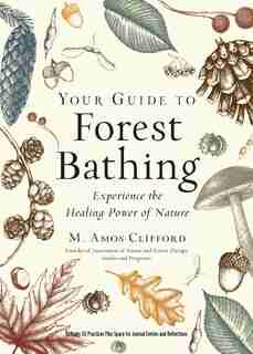 Your Guide To Forest Bathing (expanded Edition): Experience The Healing Power Of Nature de M. Amos Clifford