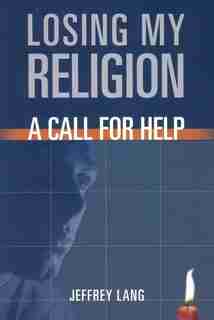 Losing My Religion: A Call For Help by Jeffrey Lang