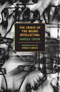 The Crisis Of the Negro Intellectual: A Historical Analysis Of The Failure Of Black Leadership by Harold Cruse