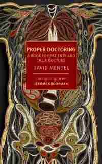 Proper Doctoring: A Book For Patients And Their Doctors by David Mendel