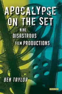 Apocalypse On The Set: Nine Disastrous Film Productions by Ben Taylor