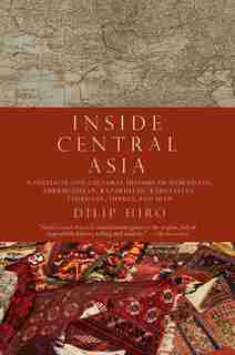 Inside Central Asia: A Political and Cultural History of Uzbekistan, Turkmenistan, Kazakhstan, Kyrgyz stan, Tajikistan, by Dilip Hiro
