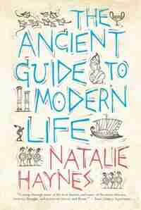 The Ancient Guide To Modern Life by Natalie Haynes