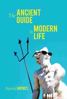 The Ancient Guide To Modern Life by Natalie Haynes
