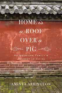 Home Is A Roof Over A Pig: An American Family's Journey In China by Aminta Arrington