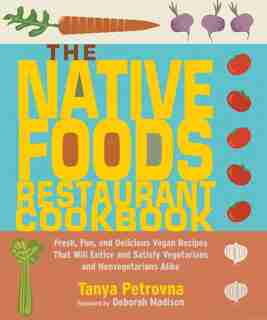 The Native Foods Restaurant Cookbook: Fresh, Fun, And Delicious Vegan Recipes That Will Entice And Satisfy Vegetarians And Nonvegetarians by Tanya Petrovna