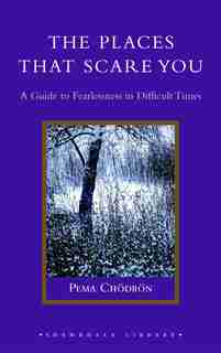 The Places That Scare You: A Guide To Fearlessness In Difficult Times by Pema Chodron